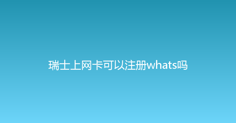 瑞士上网卡可以注册whats吗 