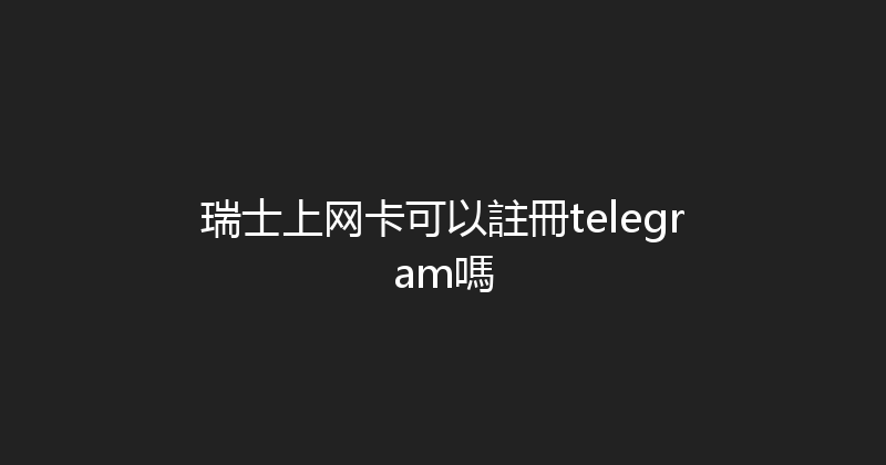 瑞士上网卡可以註冊telegram嗎 