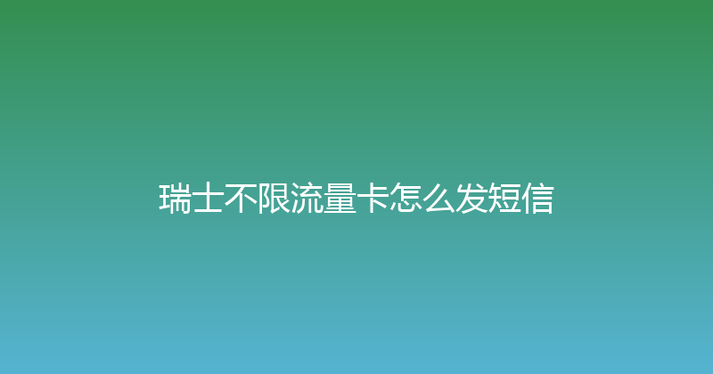 瑞士不限流量卡怎么发短信 