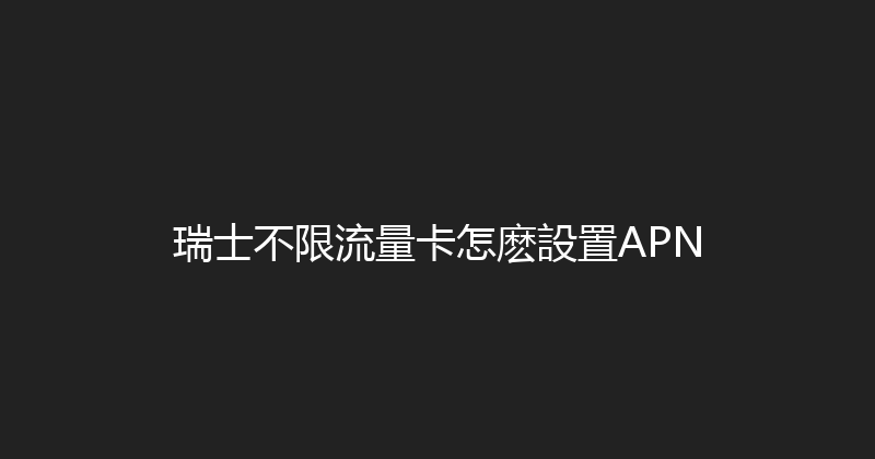 瑞士不限流量卡怎麽設置APN 