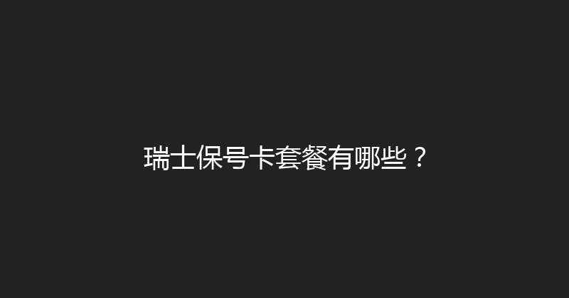 瑞士保号卡套餐有哪些？ 