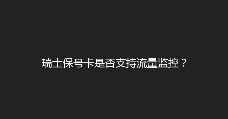 瑞士保号卡是否支持流量监控？ 