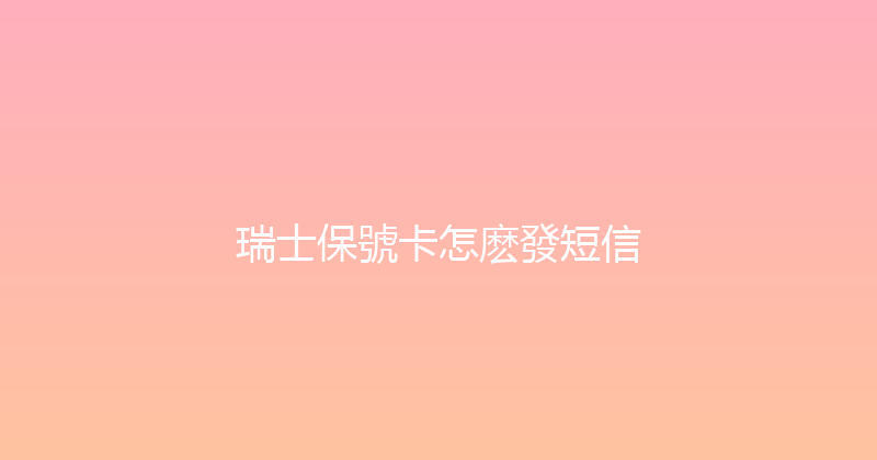 瑞士保號卡怎麽發短信 