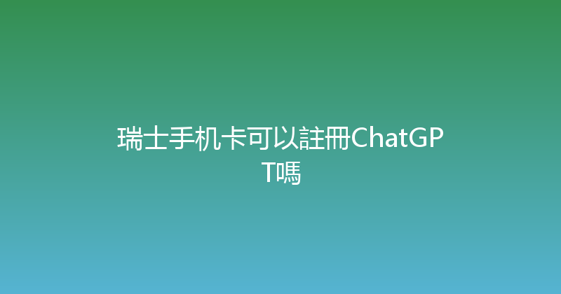 瑞士手机卡可以註冊ChatGPT嗎 