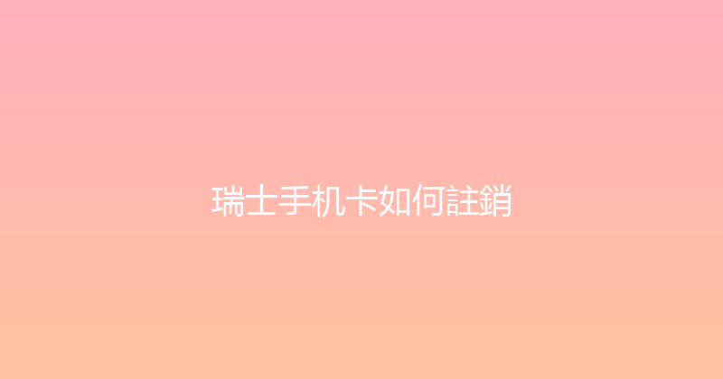 瑞士手机卡如何註銷 