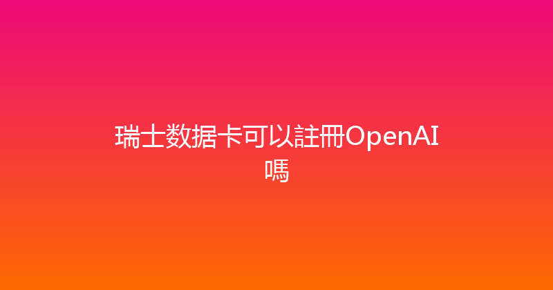 瑞士数据卡可以註冊OpenAI嗎 