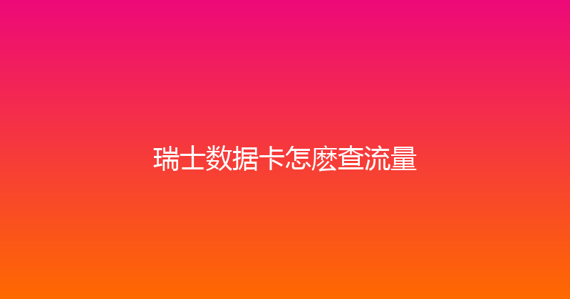 瑞士数据卡怎麽查流量 