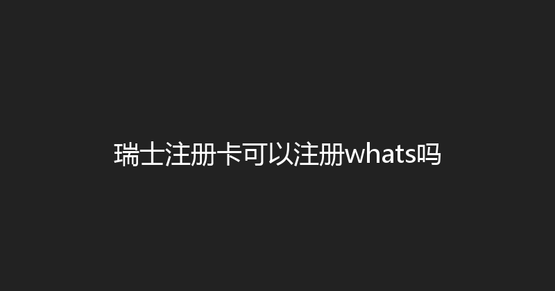 瑞士注册卡可以注册whats吗 