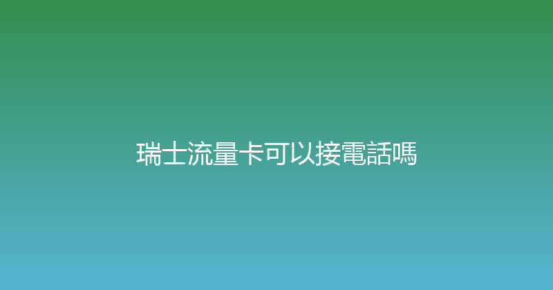 瑞士流量卡可以接電話嗎 