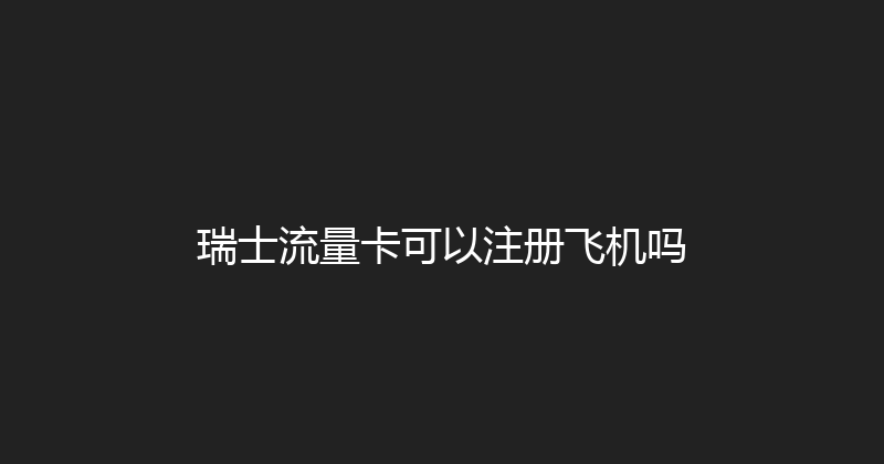 瑞士流量卡可以注册飞机吗 