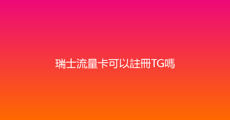 瑞士流量卡可以註冊TG嗎 
