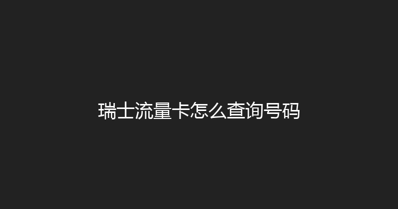 瑞士流量卡怎么查询号码 