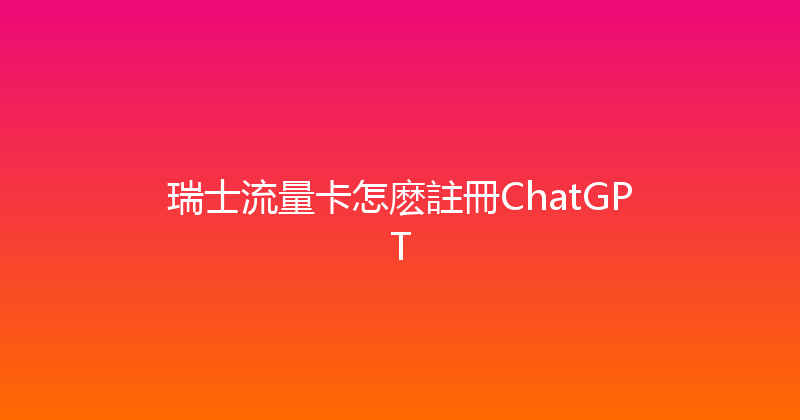 瑞士流量卡怎麽註冊ChatGPT 