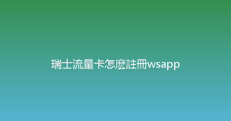 瑞士流量卡怎麽註冊wsapp 