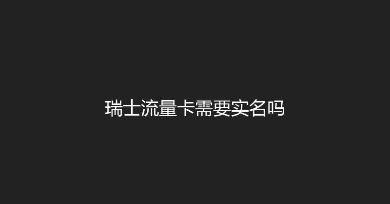 瑞士流量卡需要实名吗 