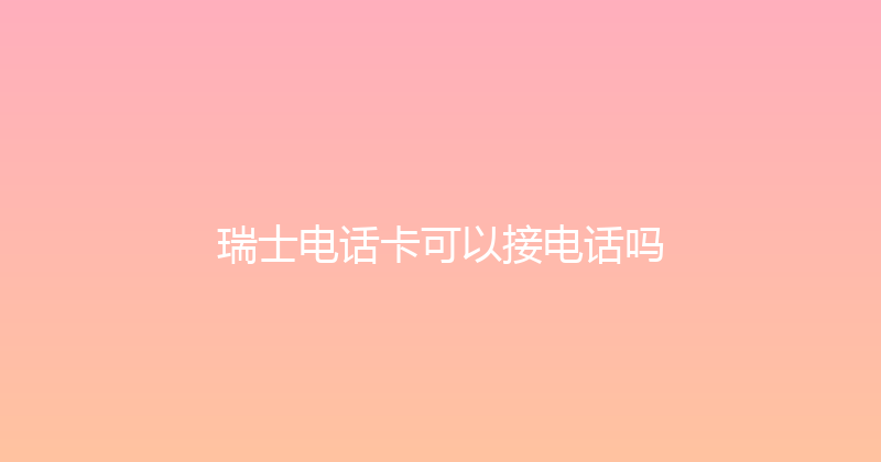瑞士电话卡可以接电话吗 