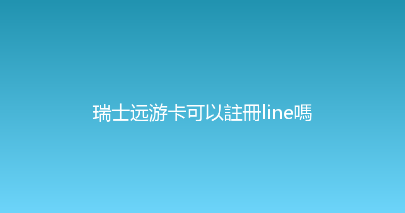 瑞士远游卡可以註冊line嗎 