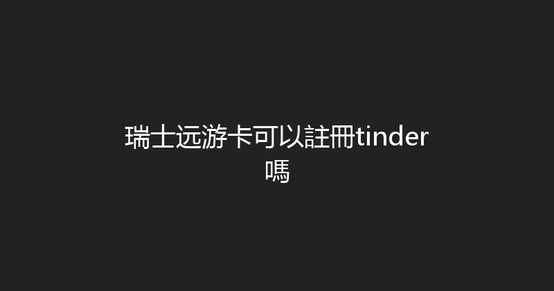 瑞士远游卡可以註冊tinder嗎 