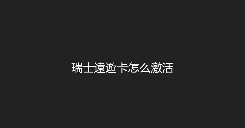 瑞士遠遊卡怎么激活 