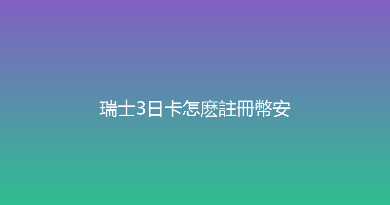瑞士3日卡怎麽註冊幣安 