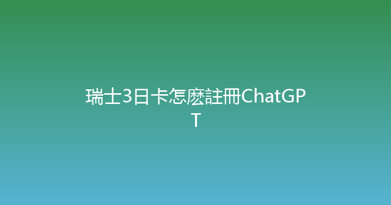 瑞士3日卡怎麽註冊ChatGPT 