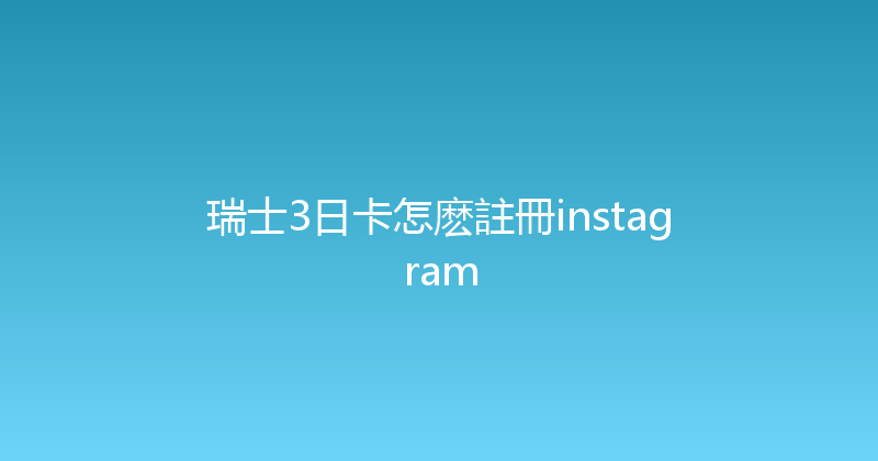 瑞士3日卡怎麽註冊instagram 