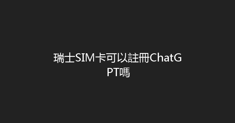 瑞士SIM卡可以註冊ChatGPT嗎 