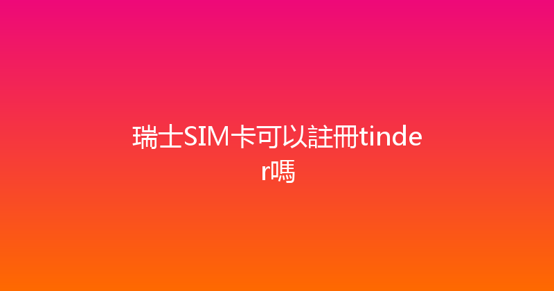 瑞士SIM卡可以註冊tinder嗎 