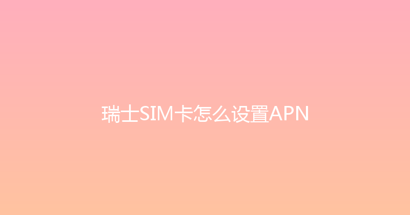 瑞士SIM卡怎么设置APN 