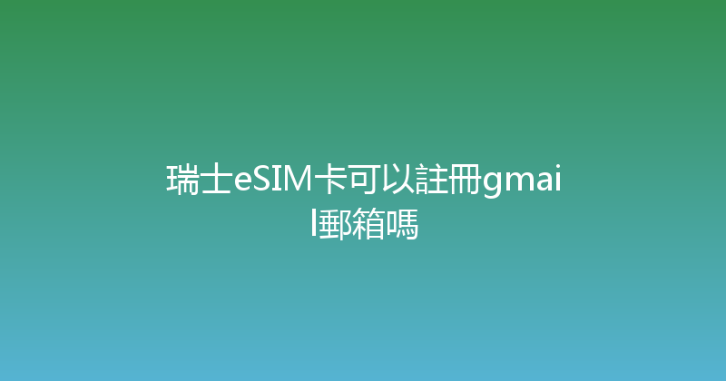 瑞士eSIM卡可以註冊gmail郵箱嗎 