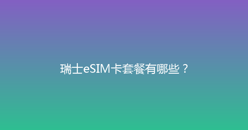 瑞士eSIM卡套餐有哪些？ 