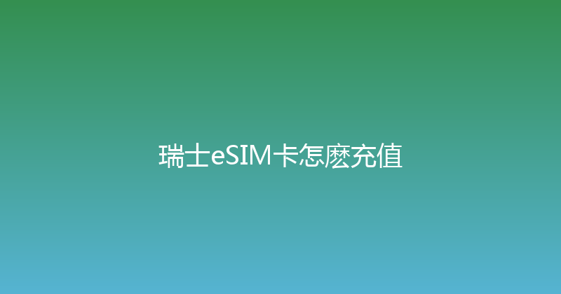 瑞士eSIM卡怎麽充值 
