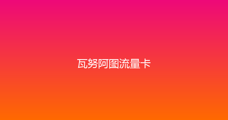 瓦努阿图流量卡 