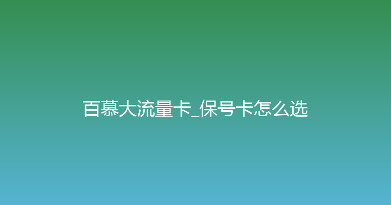 百慕大流量卡_保号卡怎么选 