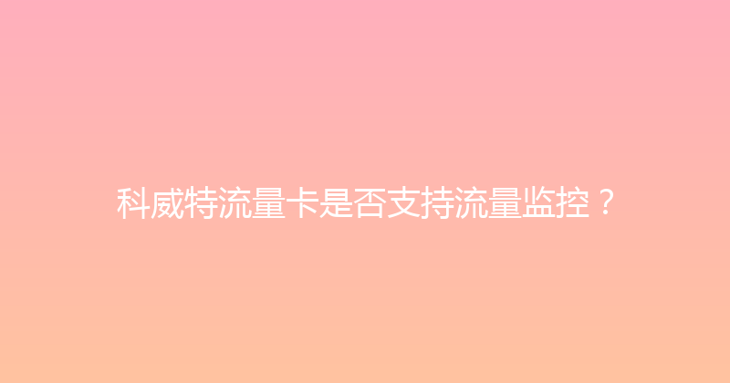 科威特流量卡是否支持流量监控？ 