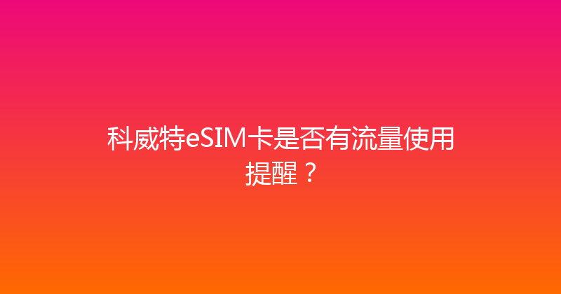 科威特eSIM卡是否有流量使用提醒？ 