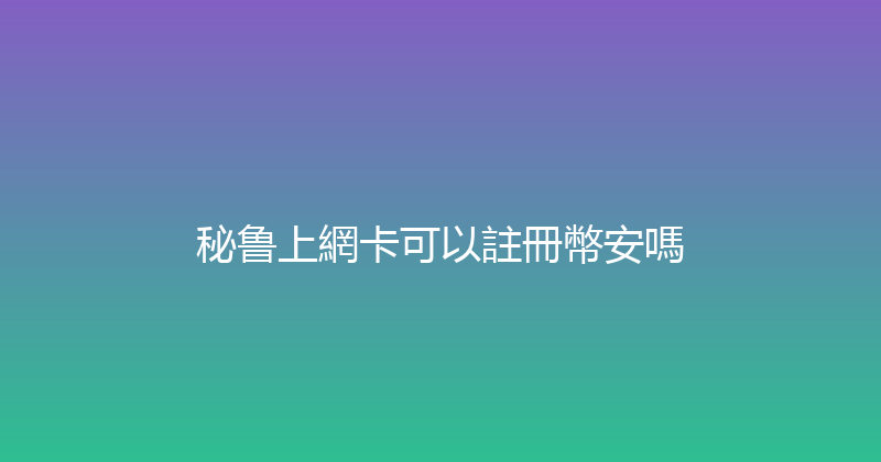 秘鲁上網卡可以註冊幣安嗎 
