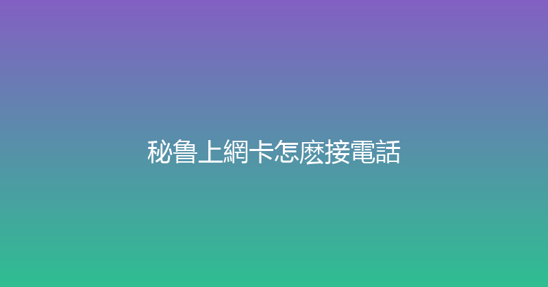 秘鲁上網卡怎麽接電話 