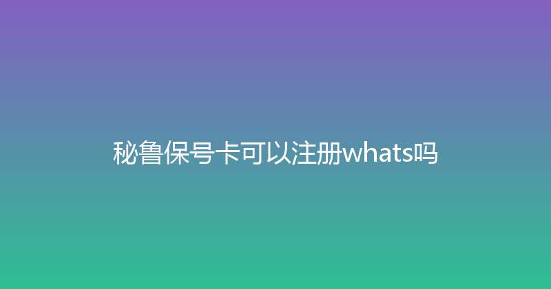 秘鲁保号卡可以注册whats吗 