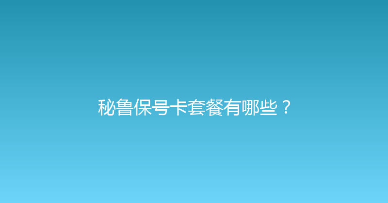 秘鲁保号卡套餐有哪些？ 