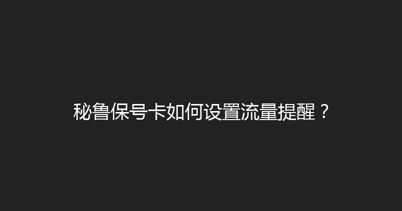 秘鲁保号卡如何设置流量提醒？ 
