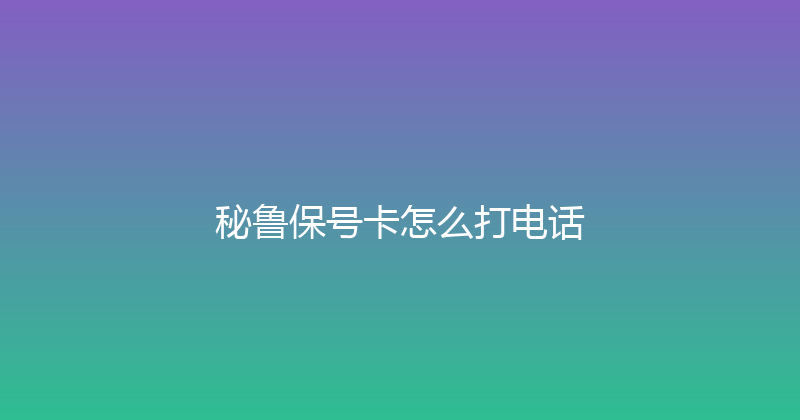 秘鲁保号卡怎么打电话 