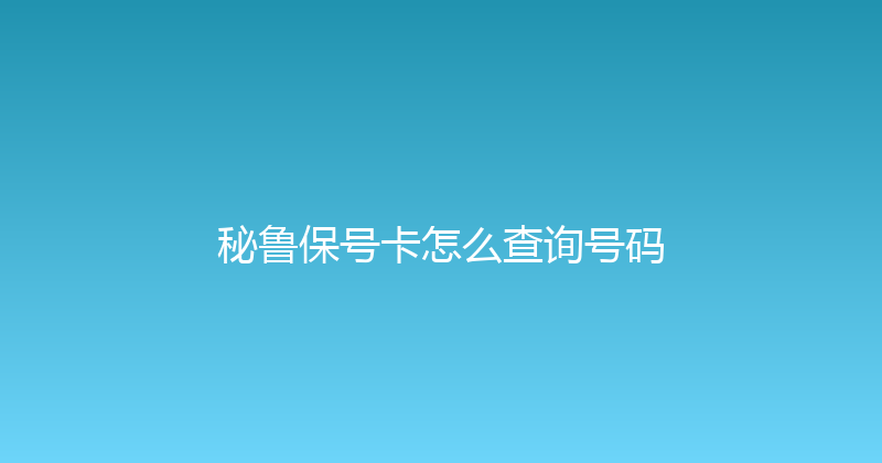 秘鲁保号卡怎么查询号码 