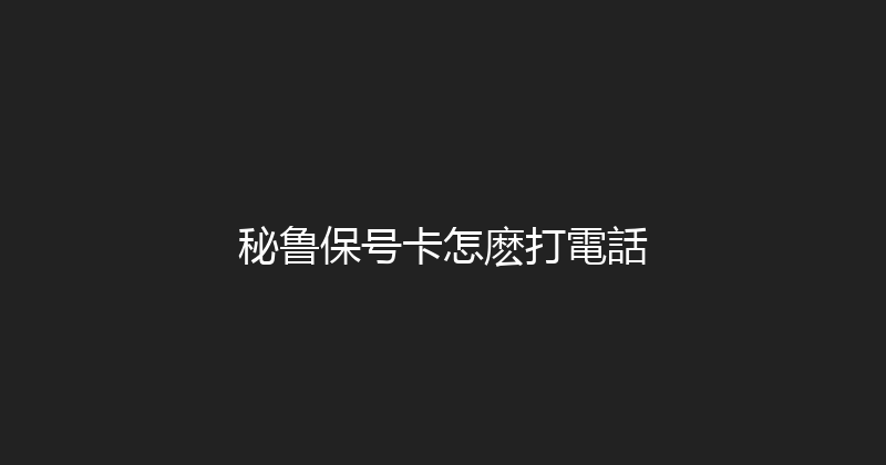 秘鲁保号卡怎麽打電話 