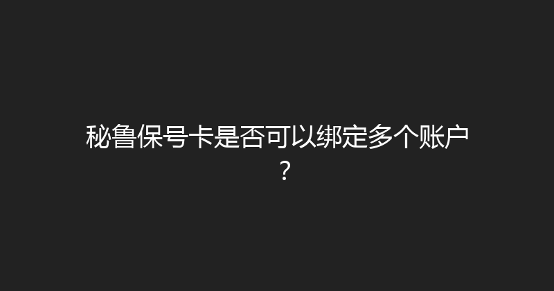 秘鲁保号卡是否可以绑定多个账户？ 