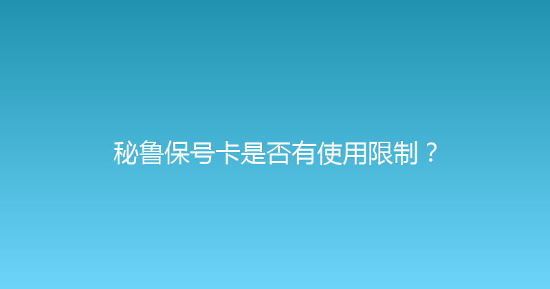 秘鲁保号卡是否有使用限制？ 