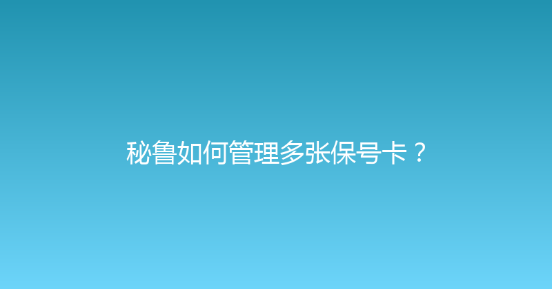 秘鲁如何管理多张保号卡？ 