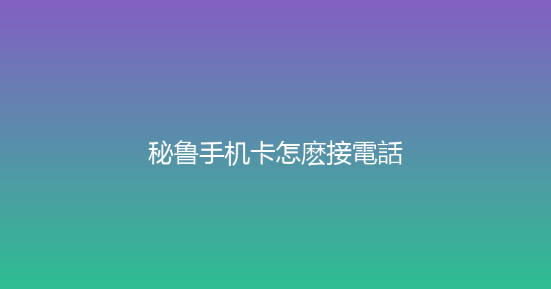 秘鲁手机卡怎麽接電話 