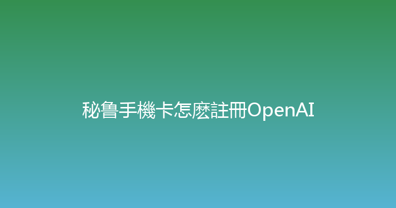 秘鲁手機卡怎麽註冊OpenAI 