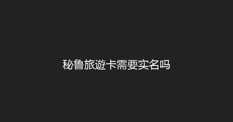 秘鲁旅遊卡需要实名吗 